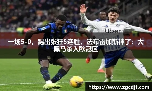 一场5-0，踢出张狂5连胜，法布雷加斯神了：大黑马杀入欧冠区