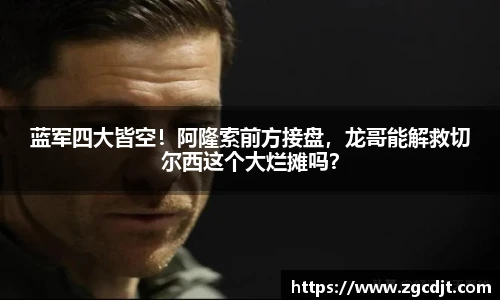 蓝军四大皆空！阿隆索前方接盘，龙哥能解救切尔西这个大烂摊吗？